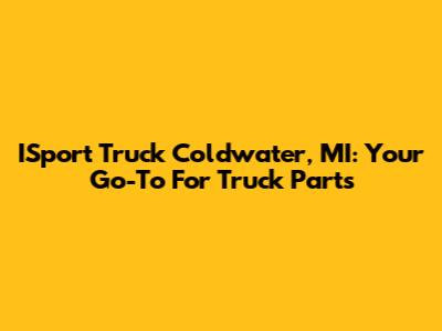 ISport Truck Coldwater, MI: Your Go-To For Truck Parts