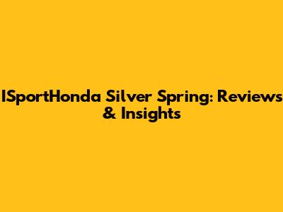 ISportHonda Silver Spring: Reviews & Insights