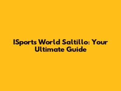 ISports World Saltillo: Your Ultimate Guide