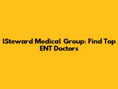 ISteward Medical Group: Find Top ENT Doctors