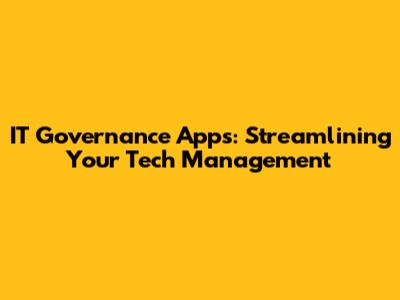 IT Governance Apps: Streamlining Your Tech Management