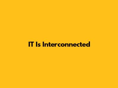 IT Is Interconnected