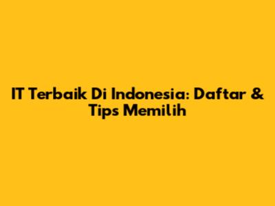 IT Terbaik Di Indonesia: Daftar & Tips Memilih