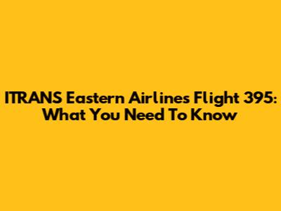ITRANS Eastern Airlines Flight 395: What You Need To Know