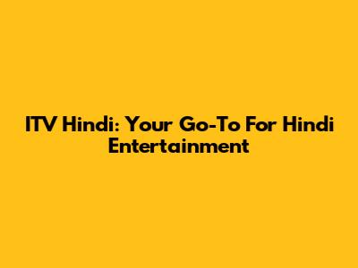 ITV Hindi: Your Go-To For Hindi Entertainment