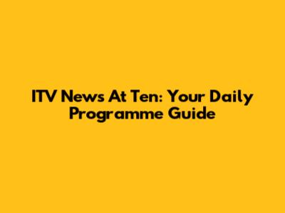 ITV News At Ten: Your Daily Programme Guide