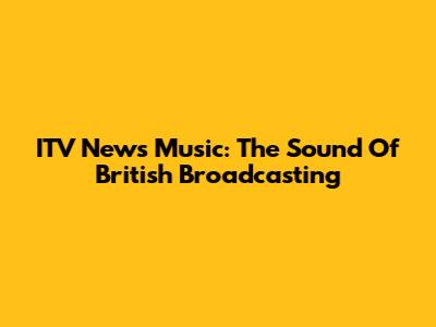 ITV News Music: The Sound Of British Broadcasting
