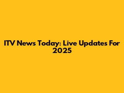ITV News Today: Live Updates For 2025