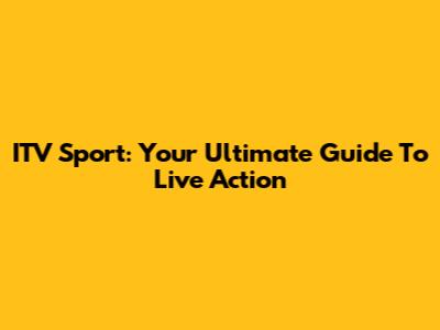 ITV Sport: Your Ultimate Guide To Live Action