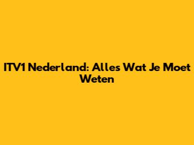 ITV1 Nederland: Alles Wat Je Moet Weten