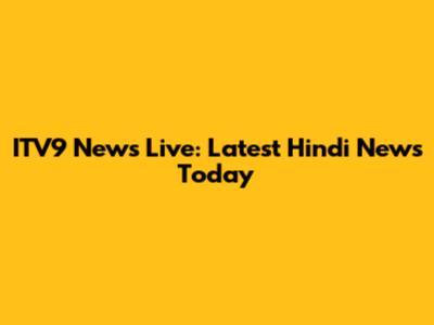ITV9 News Live: Latest Hindi News Today