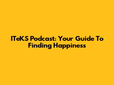 ITeKS Podcast: Your Guide To Finding Happiness