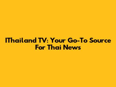 IThailand TV: Your Go-To Source For Thai News