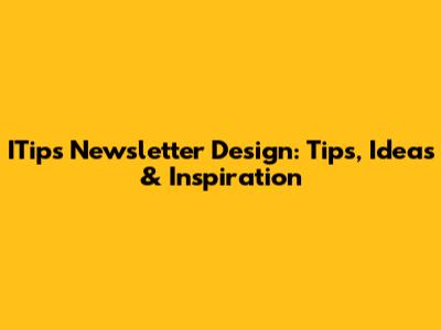 ITips Newsletter Design: Tips, Ideas & Inspiration