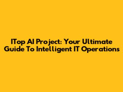 ITop AI Project: Your Ultimate Guide To Intelligent IT Operations
