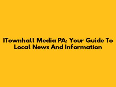 ITownhall Media PA: Your Guide To Local News And Information