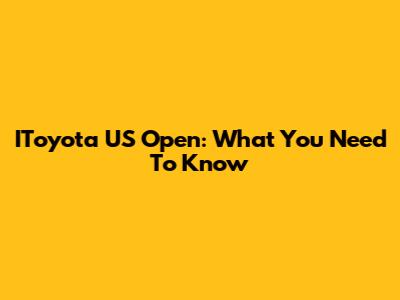 IToyota US Open: What You Need To Know