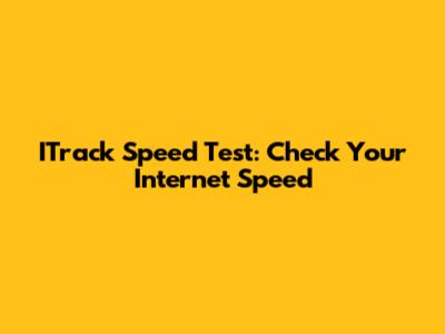 ITrack Speed Test: Check Your Internet Speed
