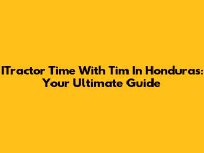 ITractor Time With Tim In Honduras: Your Ultimate Guide