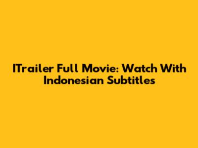 ITrailer Full Movie: Watch With Indonesian Subtitles