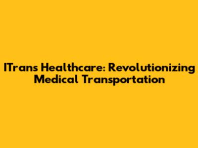 ITrans Healthcare: Revolutionizing Medical Transportation