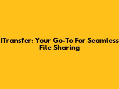 ITransfer: Your Go-To For Seamless File Sharing