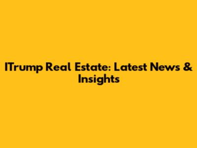 ITrump Real Estate: Latest News & Insights