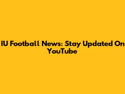 IU Football News: Stay Updated On YouTube