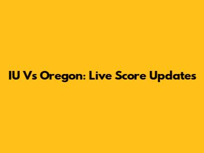 IU Vs Oregon: Live Score Updates