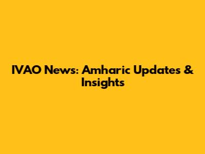 IVAO News: Amharic Updates & Insights