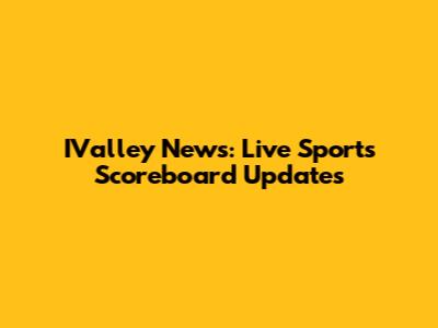 IValley News: Live Sports Scoreboard Updates