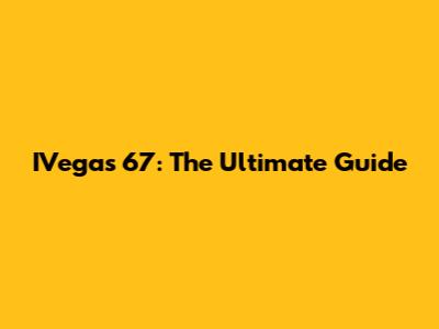IVegas 67: The Ultimate Guide