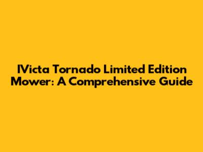 IVicta Tornado Limited Edition Mower: A Comprehensive Guide