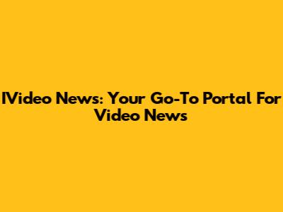 IVideo News: Your Go-To Portal For Video News