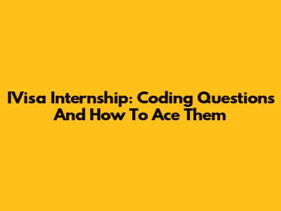 IVisa Internship: Coding Questions And How To Ace Them