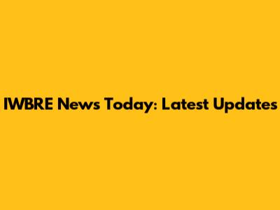 IWBRE News Today: Latest Updates