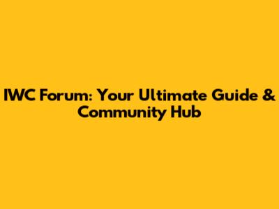 IWC Forum: Your Ultimate Guide & Community Hub