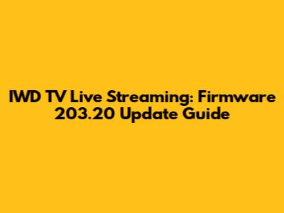 IWD TV Live Streaming: Firmware 203.20 Update Guide