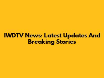 IWDTV News: Latest Updates And Breaking Stories
