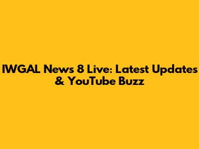 IWGAL News 8 Live: Latest Updates & YouTube Buzz
