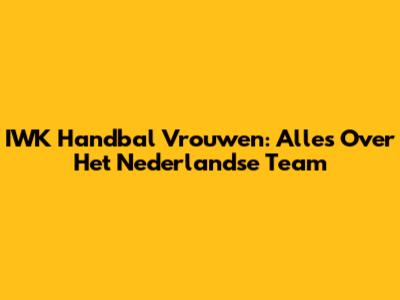 IWK Handbal Vrouwen: Alles Over Het Nederlandse Team