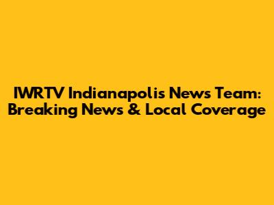 IWRTV Indianapolis News Team: Breaking News & Local Coverage