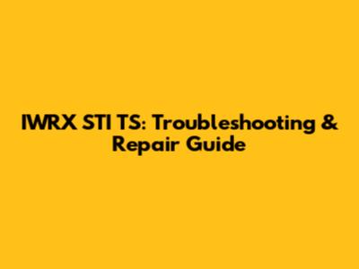 IWRX STI TS: Troubleshooting & Repair Guide