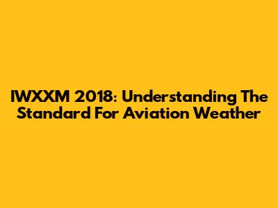 IWXXM 2018: Understanding The Standard For Aviation Weather