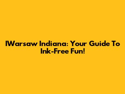 IWarsaw Indiana: Your Guide To Ink-Free Fun!