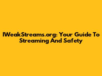 IWeakStreams.org: Your Guide To Streaming And Safety