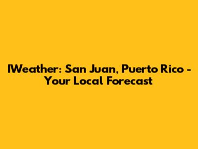 IWeather: San Juan, Puerto Rico - Your Local Forecast