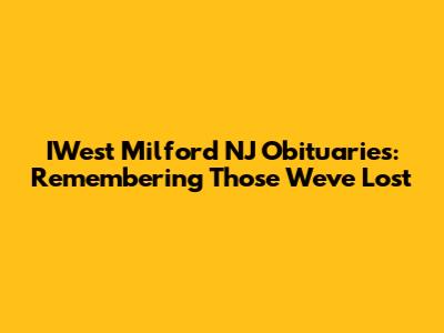 IWest Milford NJ Obituaries: Remembering Those We've Lost