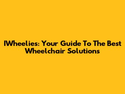 IWheelies: Your Guide To The Best Wheelchair Solutions