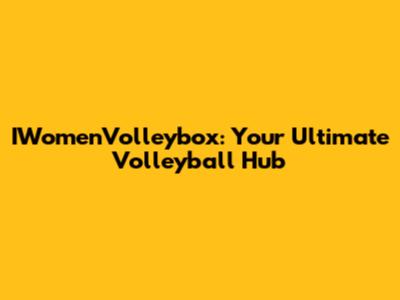 IWomenVolleybox: Your Ultimate Volleyball Hub
